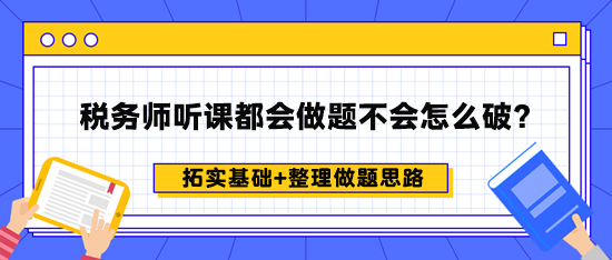 稅務(wù)師聽課都會做題不會怎么破？