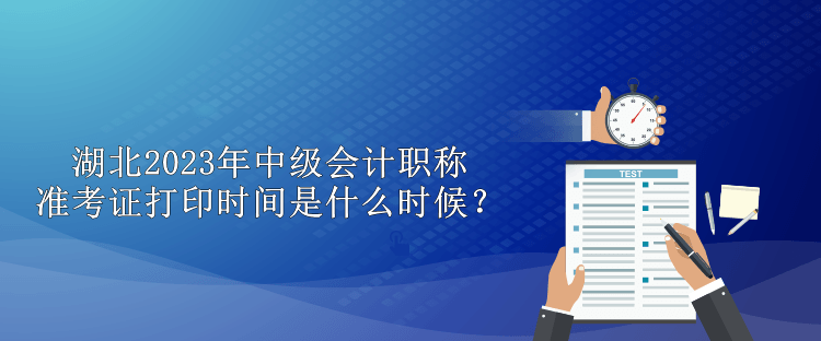 湖北2023年中級(jí)會(huì)計(jì)職稱準(zhǔn)考證打印時(shí)間是什么時(shí)候？