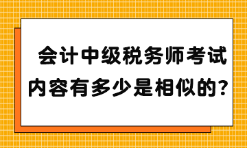 會計(jì)中級稅務(wù)師考試內(nèi)容有多少是相似的？