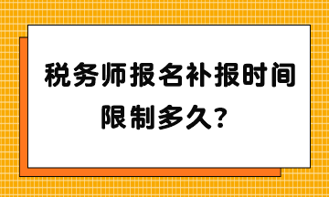 稅務(wù)師報(bào)名補(bǔ)報(bào)時(shí)間限制多久？