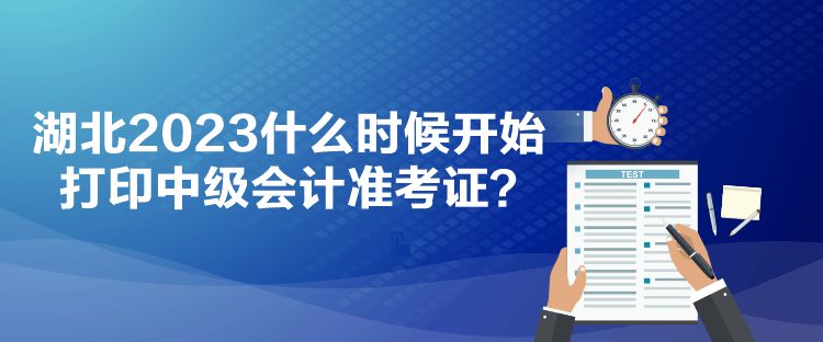 湖北2023什么時候開始打印中級會計準(zhǔn)考證？