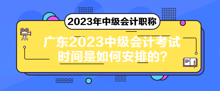 廣東2023中級(jí)會(huì)計(jì)考試時(shí)間是如何安排的？