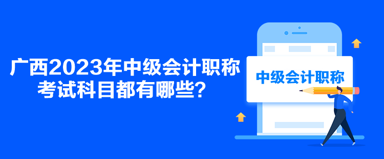 廣西2023年中級會計職稱考試科目都有哪些？