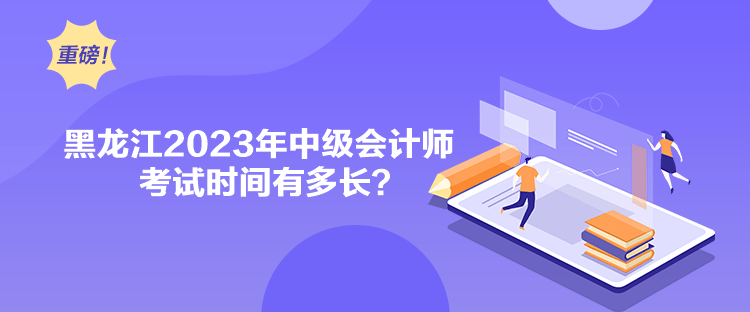 黑龍江2023年中級(jí)會(huì)計(jì)師考試時(shí)間有多長(zhǎng)？