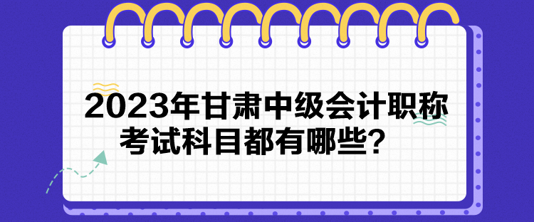 2023年甘肅中級會計職稱考試科目都有哪些？