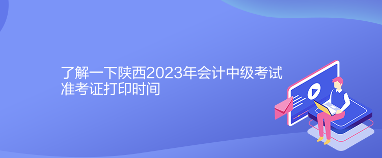 了解一下陜西2023年會(huì)計(jì)中級(jí)考試準(zhǔn)考證打印時(shí)間