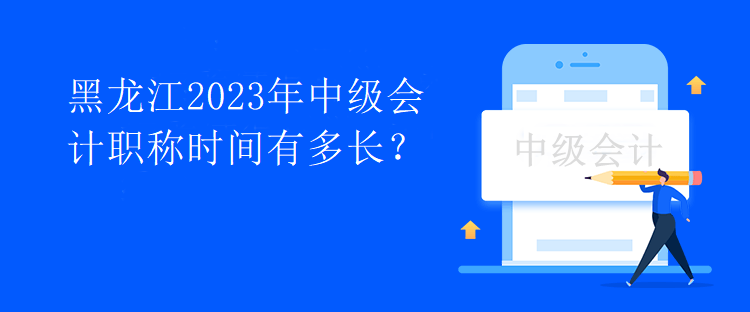 黑龍江2023年中級會計職稱時間有多長？