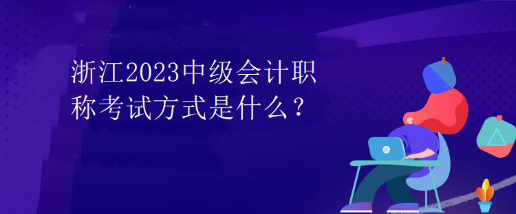 浙江2023中級會計職稱考試方式是什么？