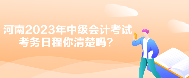 河南2023年中級會計考試考務(wù)日程你清楚嗎？