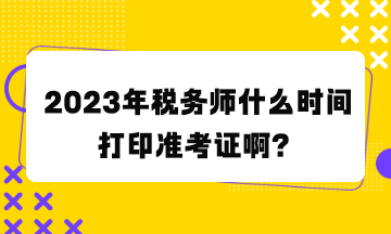 稅務(wù)師什么時(shí)間打印準(zhǔn)考證啊