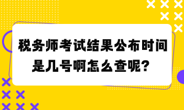 稅務(wù)師考試結(jié)果公布時(shí)間是幾號(hào)啊怎么查呢？