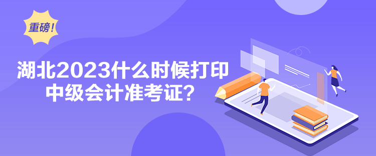 湖北2023什么時候打印中級會計準考證？