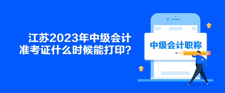 江蘇2023年中級會計(jì)準(zhǔn)考證什么時(shí)候能打??？