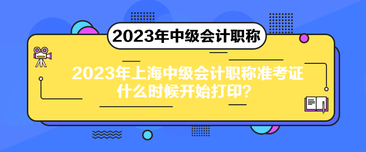 2023年上海中級會計職稱準考證什么時候開始打??？