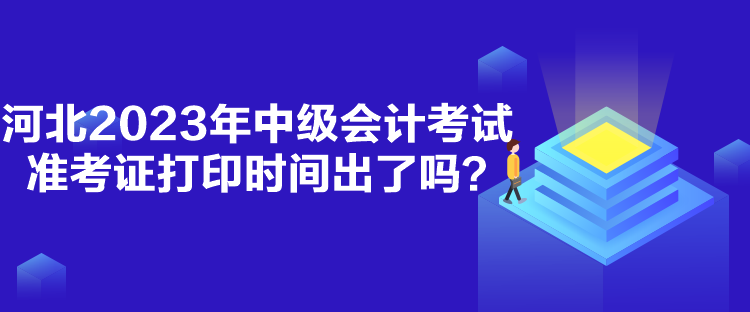 河北2023年中級(jí)會(huì)計(jì)考試準(zhǔn)考證打印時(shí)間出了嗎？