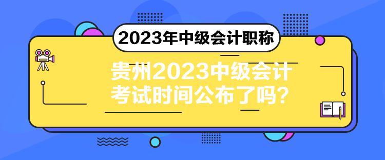 貴州2023中級(jí)會(huì)計(jì)考試時(shí)間公布了嗎？