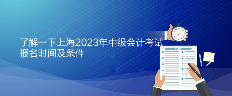 了解一下上海2023年中級(jí)會(huì)計(jì)考試報(bào)名時(shí)間及條件