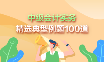 道道精選！2023年中級會計實務(wù)精選典型例題100道