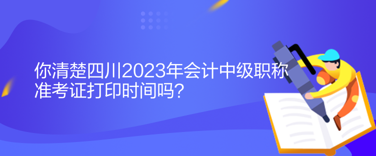 你清楚四川2023年會(huì)計(jì)中級(jí)職稱準(zhǔn)考證打印時(shí)間嗎？