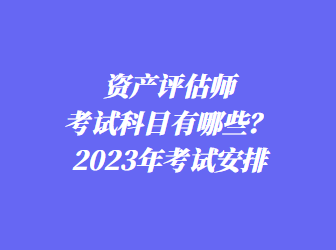 資產(chǎn)評(píng)估師考試科目有哪些？2023年考試安排