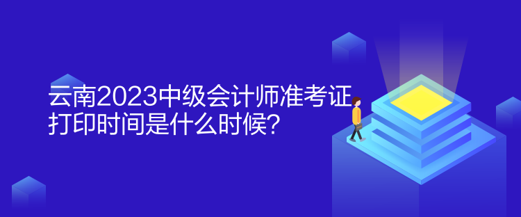 云南2023中級(jí)會(huì)計(jì)師準(zhǔn)考證打印時(shí)間是什么時(shí)候？