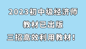 2023初中級經(jīng)濟(jì)師教材已出版 三招助你高效利用教材！