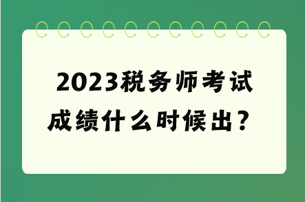 2023稅務(wù)師考試成績(jī)什么時(shí)候出？