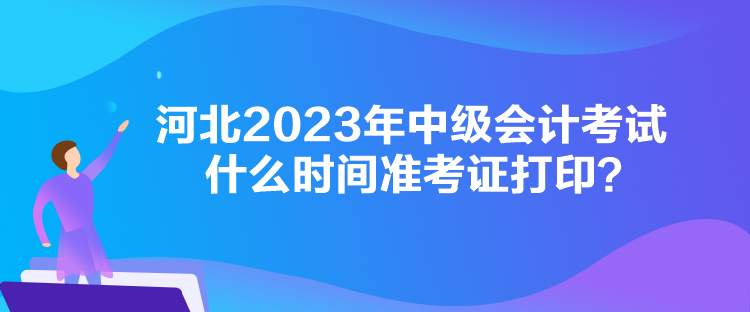 河北2023年中級會計考試什么時間準(zhǔn)考證打?。? suffix=