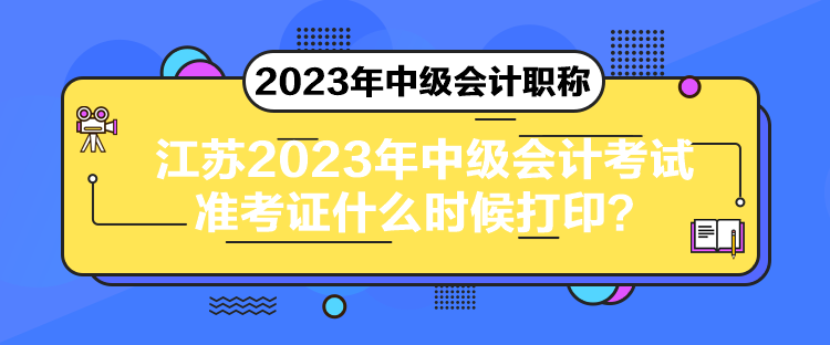 江蘇2023年中級會計(jì)考試準(zhǔn)考證什么時(shí)候打??？