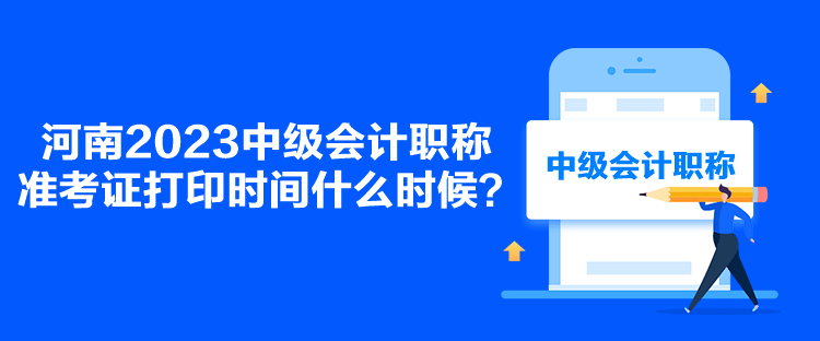 河南2023中級會計職稱準(zhǔn)考證打印時間什么時候？