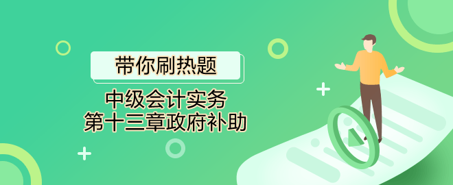 帶你刷熱題：中級會(huì)計(jì)實(shí)務(wù)第十三章政府補(bǔ)助（單選）