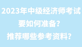 2023年中級(jí)經(jīng)濟(jì)師考試要如何準(zhǔn)備？推薦哪些參考資料？