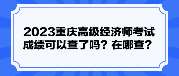 2023重慶高級經(jīng)濟師考試成績可以查了嗎？在哪查？