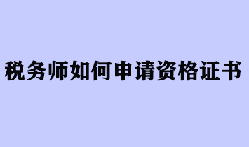 稅務(wù)師如何申請資格證書？