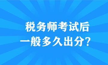 稅務(wù)師考試后一般多久出分？