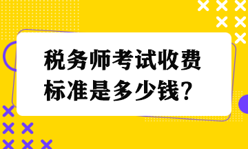 稅務(wù)師考試收費(fèi)標(biāo)準(zhǔn)是多少錢(qián)？