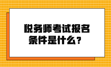 稅務(wù)師考試報名條件是什么？