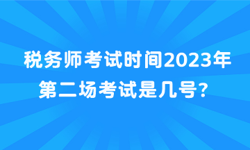 稅務(wù)師考試時間2023年第二場考試是幾號？