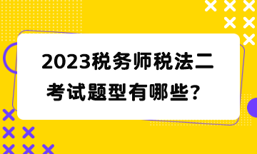 2023稅務(wù)師稅法二考試題型有哪些？