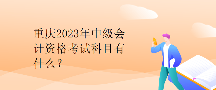 重慶2023年中級(jí)會(huì)計(jì)資格考試科目有什么？