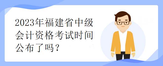 2023年福建省中級(jí)會(huì)計(jì)資格考試時(shí)間公布了嗎？