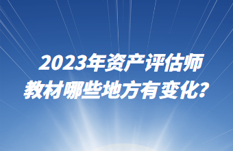 2023年資產(chǎn)評估師教材哪些地方有變化？