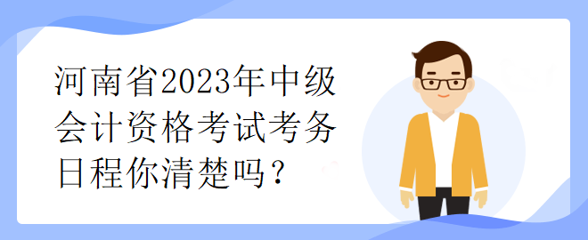 河南省2023年中級(jí)會(huì)計(jì)資格考試考務(wù)日程你清楚嗎？