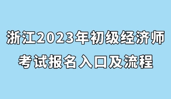 浙江2023年初級(jí)經(jīng)濟(jì)師考試報(bào)名入口及流程