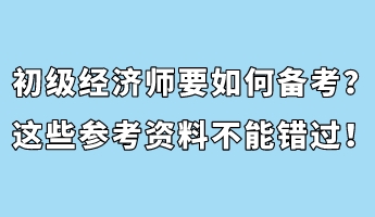 初級(jí)經(jīng)濟(jì)師要如何備考？這些參考資料不能錯(cuò)過！