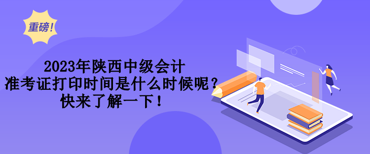 2023年陜西中級(jí)會(huì)計(jì)準(zhǔn)考證打印時(shí)間是什么時(shí)候呢？快來(lái)了解一下！