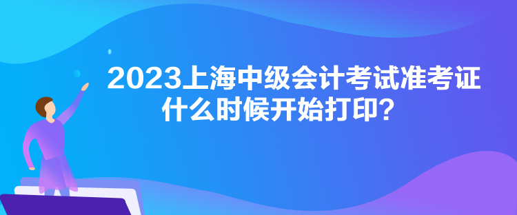 2023上海中級會計(jì)考試準(zhǔn)考證什么時候開始打?。? suffix=