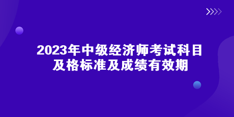 2023年中級(jí)經(jīng)濟(jì)師考試科目、及格標(biāo)準(zhǔn)及成績(jī)有效期