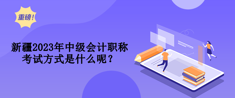 新疆2023年中級會計職稱考試方式是什么呢？