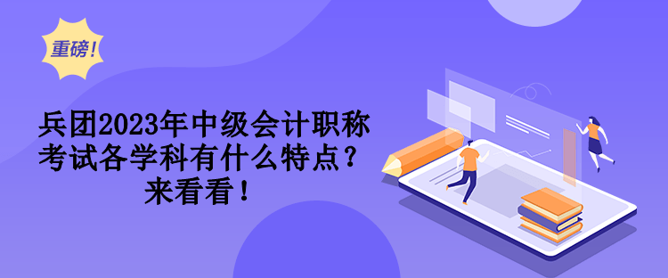 兵團(tuán)2023年中級(jí)會(huì)計(jì)職稱考試各學(xué)科有什么特點(diǎn)？來看看！